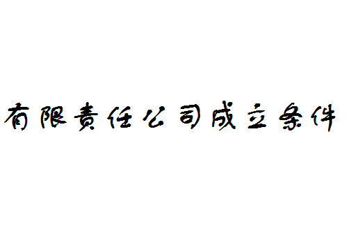 注冊一家有限責任公司具備條件有哪些 注冊一家有限責任公司具備條件有哪些